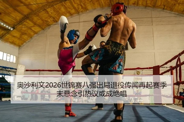 奥沙利文2026世锦赛八强出局退役传闻再起赛季末悬念引热议或成绝唱