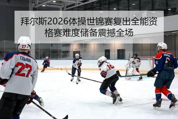 拜尔斯2026体操世锦赛复出全能资格赛难度储备震撼全场